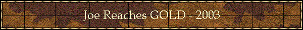 Joe Reaches GOLD - 2003